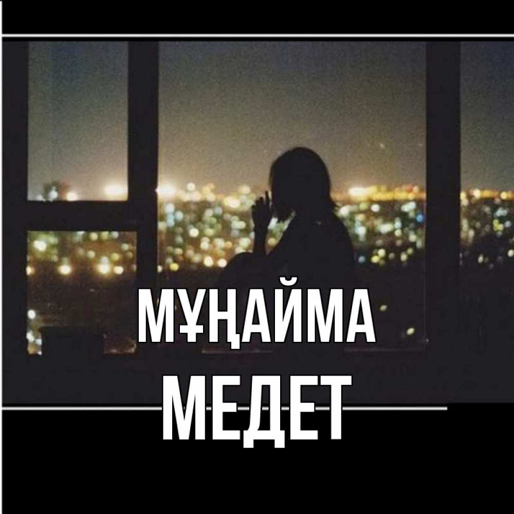 Күн сайын ашық хат с именем, МЕДЕТ Мұңайма смотрит на ночной город Онлайн тегін жүктеп алу тілектері бар керемет карта 