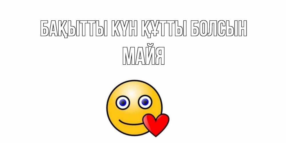Күн сайын ашық хат с именем, Майя Бақытты күн құтты болсын смайл,сердце Онлайн тегін жүктеп алу тілектері бар керемет карта 