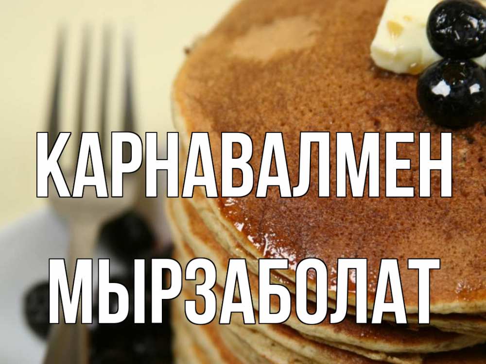 Күн сайын ашық хат с именем, Мырзаболат Карнавалмен блины Онлайн тегін жүктеп алу тілектері бар керемет карта 