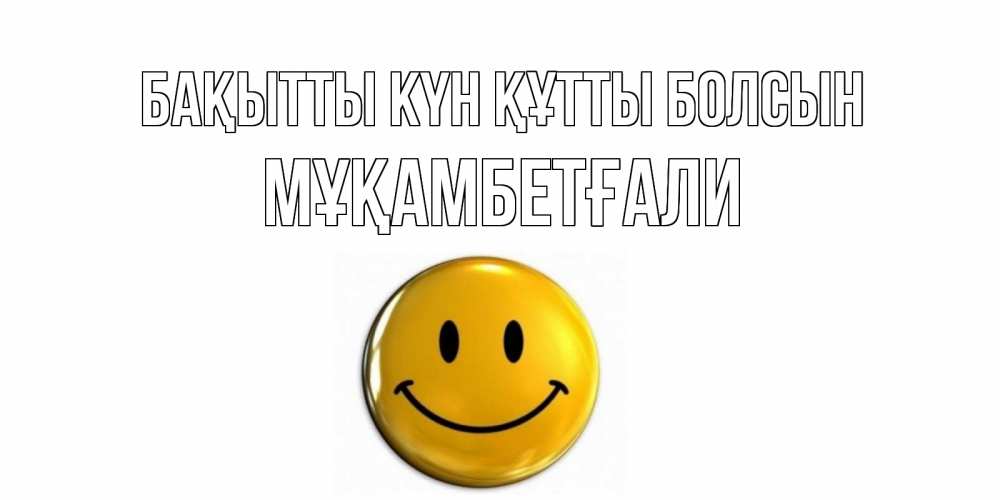 Күн сайын ашық хат с именем, Мұқамбетғали Бақытты күн құтты болсын смайл Онлайн тегін жүктеп алу тілектері бар керемет карта 