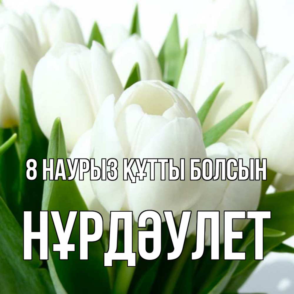 Күн сайын ашық хат с именем, НҰРДӘУЛЕТ 8 наурыз құтты болсын цветы Онлайн тегін жүктеп алу тілектері бар керемет карта 