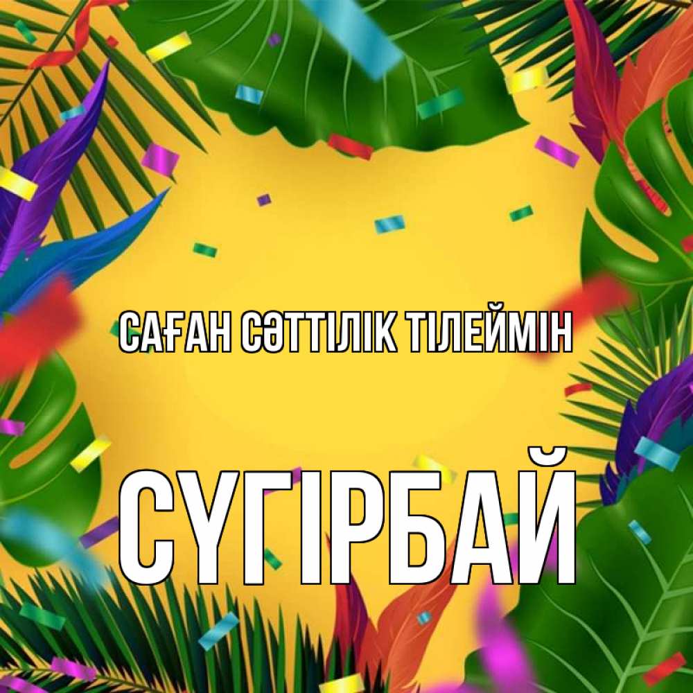 Күн сайын ашық хат с именем, СҮГІРБАЙ Саған сәттілік тілеймін тропики Онлайн тегін жүктеп алу тілектері бар керемет карта 