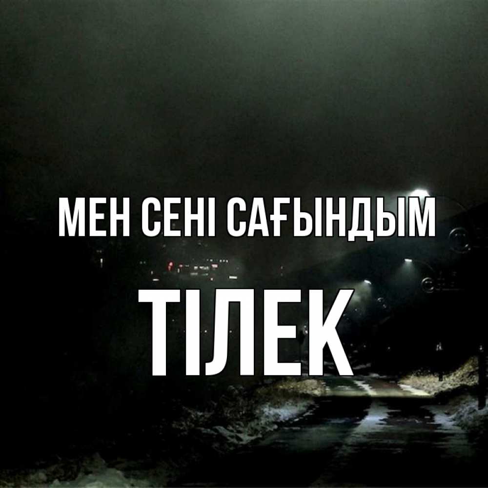 Күн сайын ашық хат с именем, ТІЛЕК Мен сені сағындым окраина города Онлайн тегін жүктеп алу тілектері бар керемет карта 