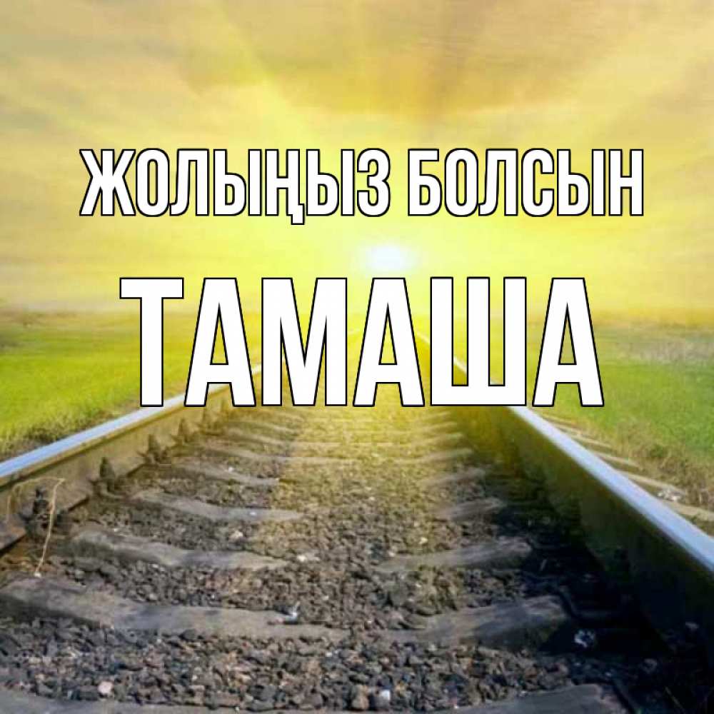 Күн сайын ашық хат с именем, ТАМАША Жолыңыз болсын красивая железная дорога Онлайн тегін жүктеп алу тілектері бар керемет карта 