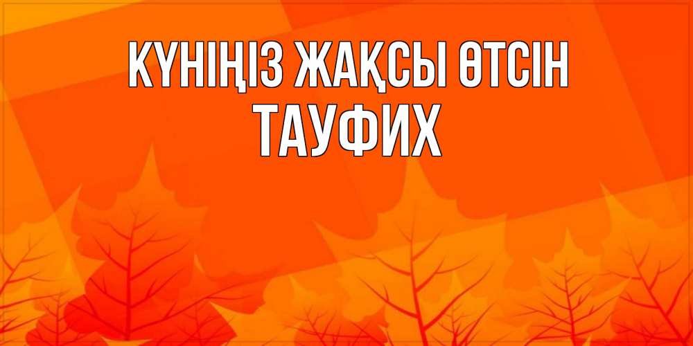 Күн сайын ашық хат с именем, ТАУФИХ Күніңіз жақсы өтсін осеннее настроение Онлайн тегін жүктеп алу тілектері бар керемет карта 
