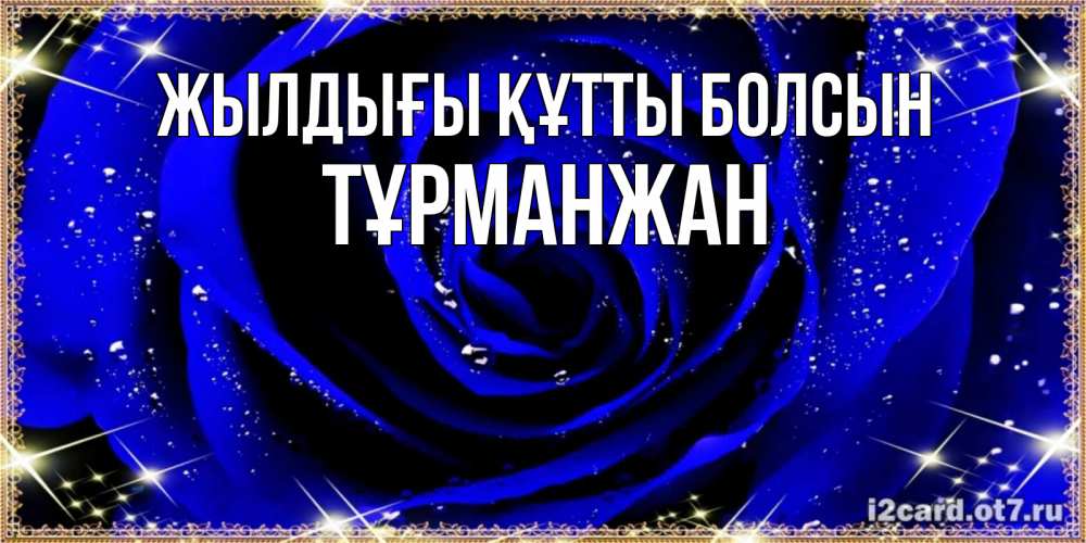 Күн сайын ашық хат с именем, ТҰРМАНЖАН Жылдығы құтты болсын голубые цветы в росе Онлайн тегін жүктеп алу тілектері бар керемет карта 