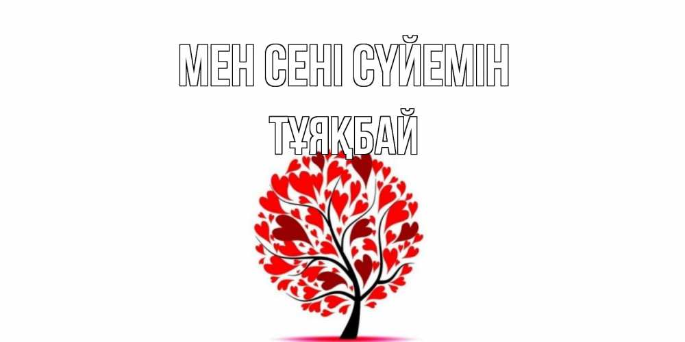 Күн сайын ашық хат с именем, ТҰЯҚБАЙ Мен сені сүйемін дерево, листья Онлайн тегін жүктеп алу тілектері бар керемет карта 
