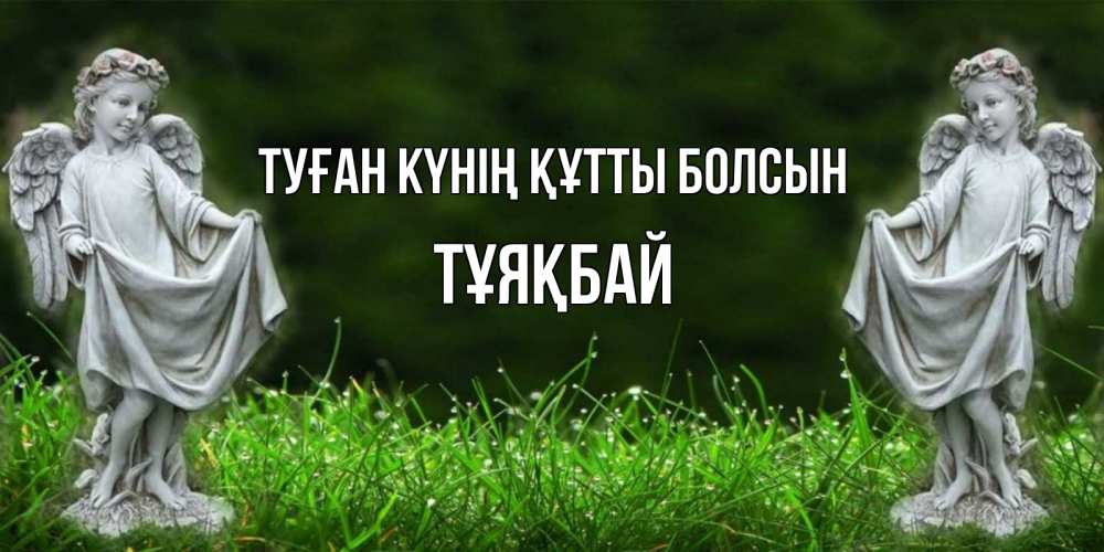 Күн сайын ашық хат с именем, ТҰЯҚБАЙ Туған күнің құтты болсын небо, ангел, девушка Онлайн тегін жүктеп алу тілектері бар керемет карта 