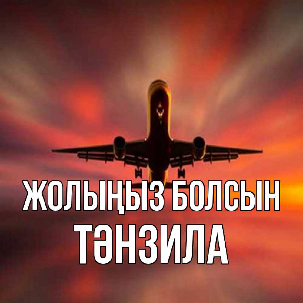 Күн сайын ашық хат с именем, ТӘНЗИЛА Жолыңыз болсын самолет набирает высоту Онлайн тегін жүктеп алу тілектері бар керемет карта 