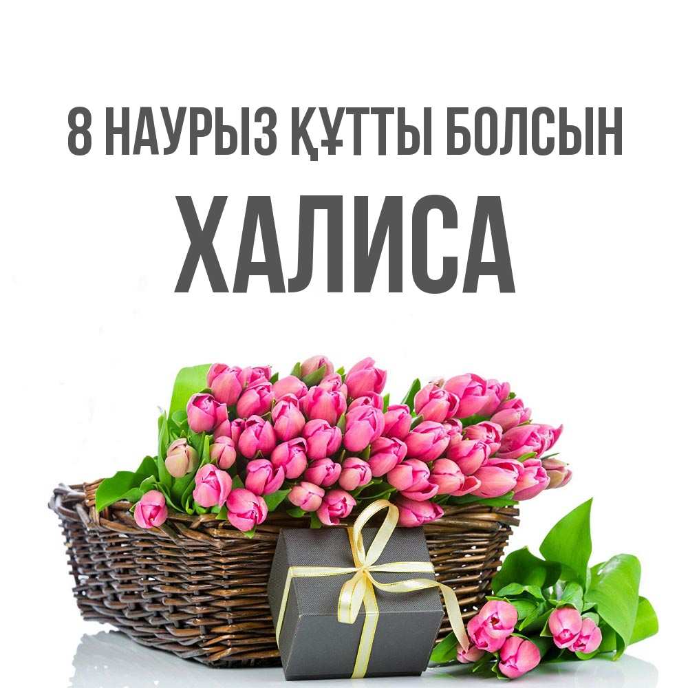 Күн сайын ашық хат с именем, ХАЛИСА 8 наурыз құтты болсын цветы Онлайн тегін жүктеп алу тілектері бар керемет карта 