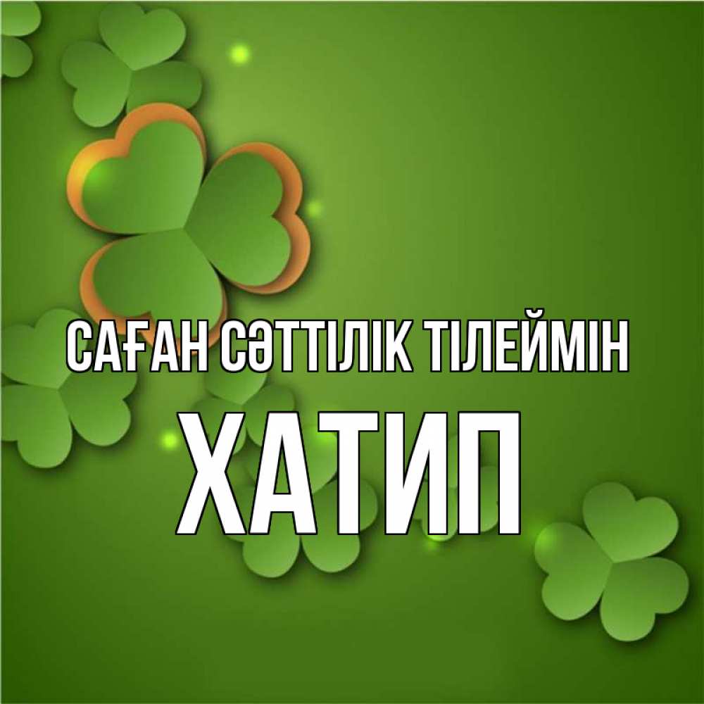 Күн сайын ашық хат с именем, ХАТИП Саған сәттілік тілеймін много трехлистных листочков клевера Онлайн тегін жүктеп алу тілектері бар керемет карта 