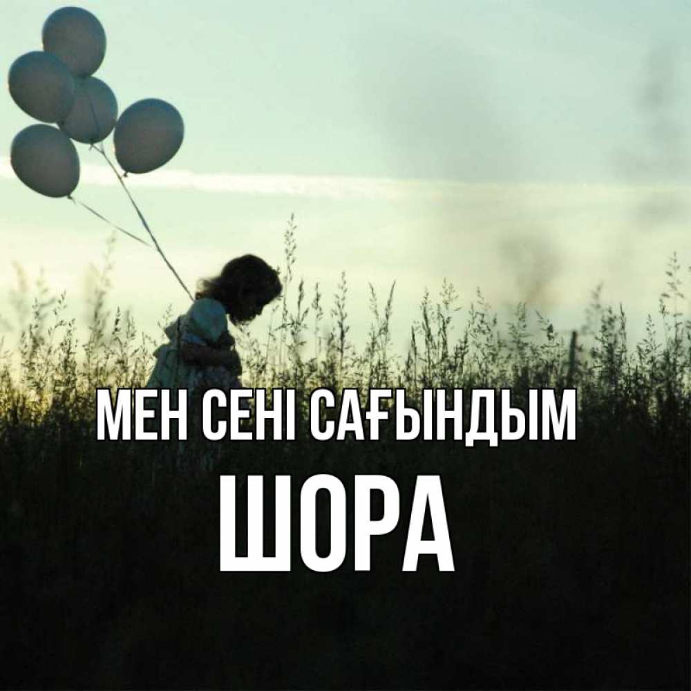 Күн сайын ашық хат с именем, ШОРА Мен сені сағындым приходи ко мне и давай дружить Онлайн тегін жүктеп алу тілектері бар керемет карта 