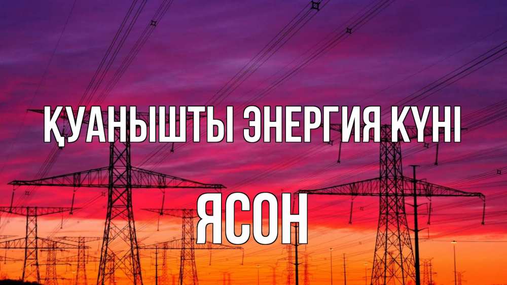 Күн сайын ашық хат с именем, Ясон Қуанышты энергия күні энергия электричество закат Онлайн тегін жүктеп алу тілектері бар керемет карта 