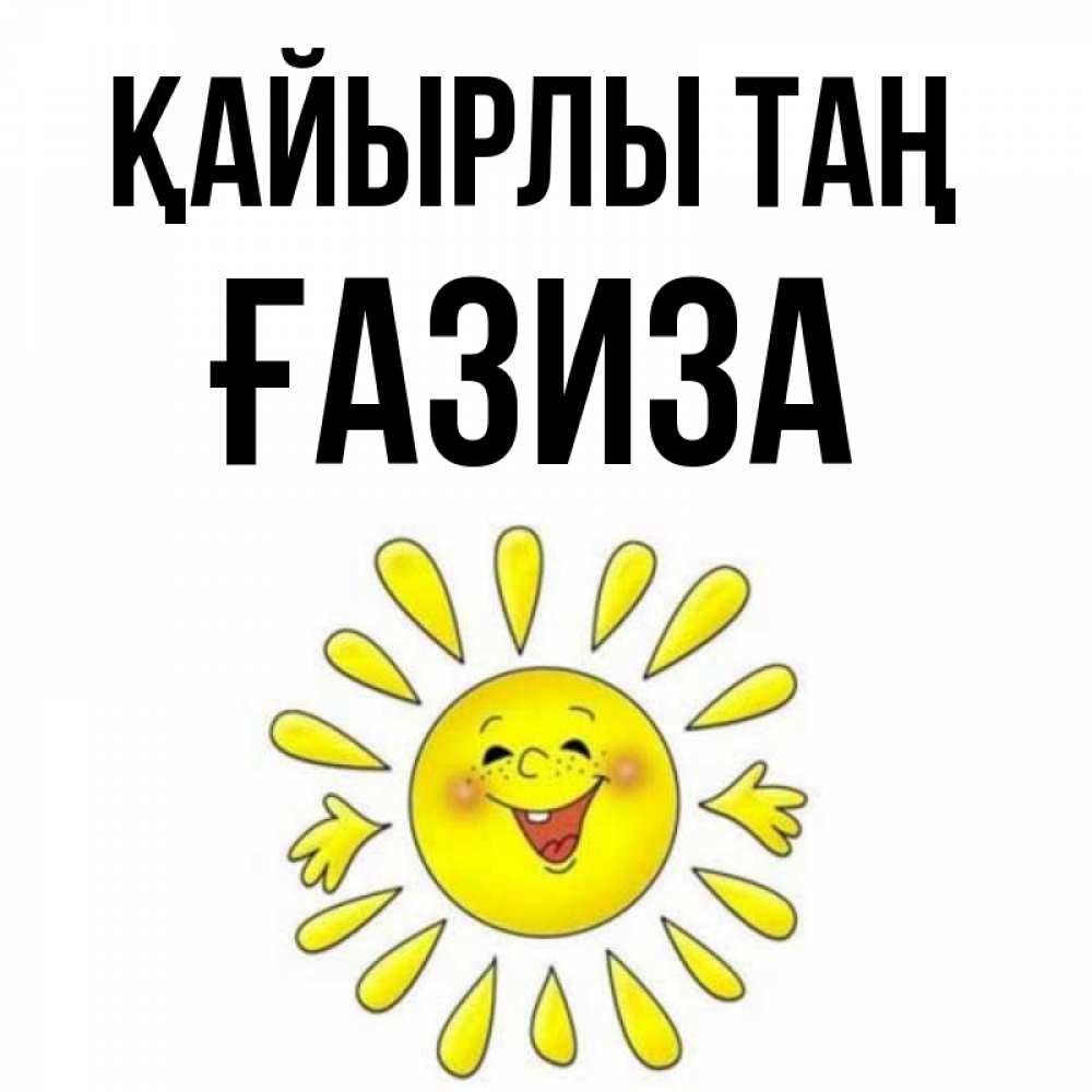 Күн сайын ашық хат с именем, ҒАЗИЗА Қайырлы таң улыбка Онлайн тегін жүктеп алу тілектері бар керемет карта 
