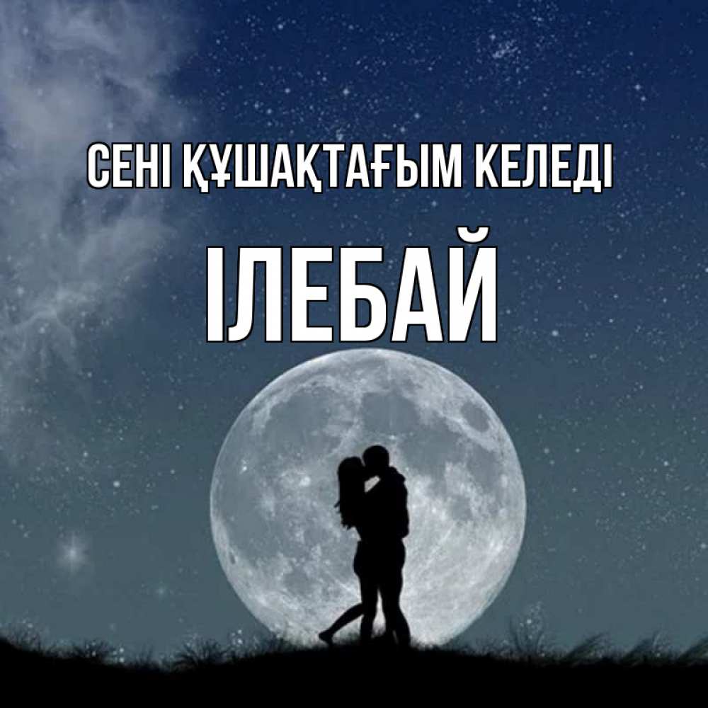 Күн сайын ашық хат с именем, Ілебай сені құшақтағым келеді сладкая парочка Онлайн тегін жүктеп алу тілектері бар керемет карта 
