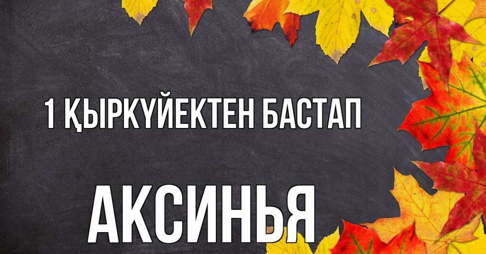 Күн сайын ашық хат с именем, Аксинья 1 қыркүйектен бастап с днем знаний Онлайн тегін жүктеп алу тілектері бар керемет карта 