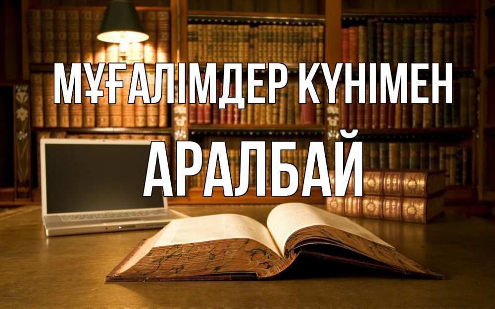 Күн сайын ашық хат с именем, Аралбай Мұғалімдер күнімен с днем учителя Онлайн тегін жүктеп алу тілектері бар керемет карта 