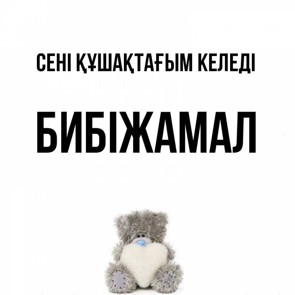 Күн сайын ашық хат с именем, БИБІЖАМАЛ сені құшақтағым келеді медвежонок с сердечком белого цвета Онлайн тегін жүктеп алу тілектері бар керемет карта 