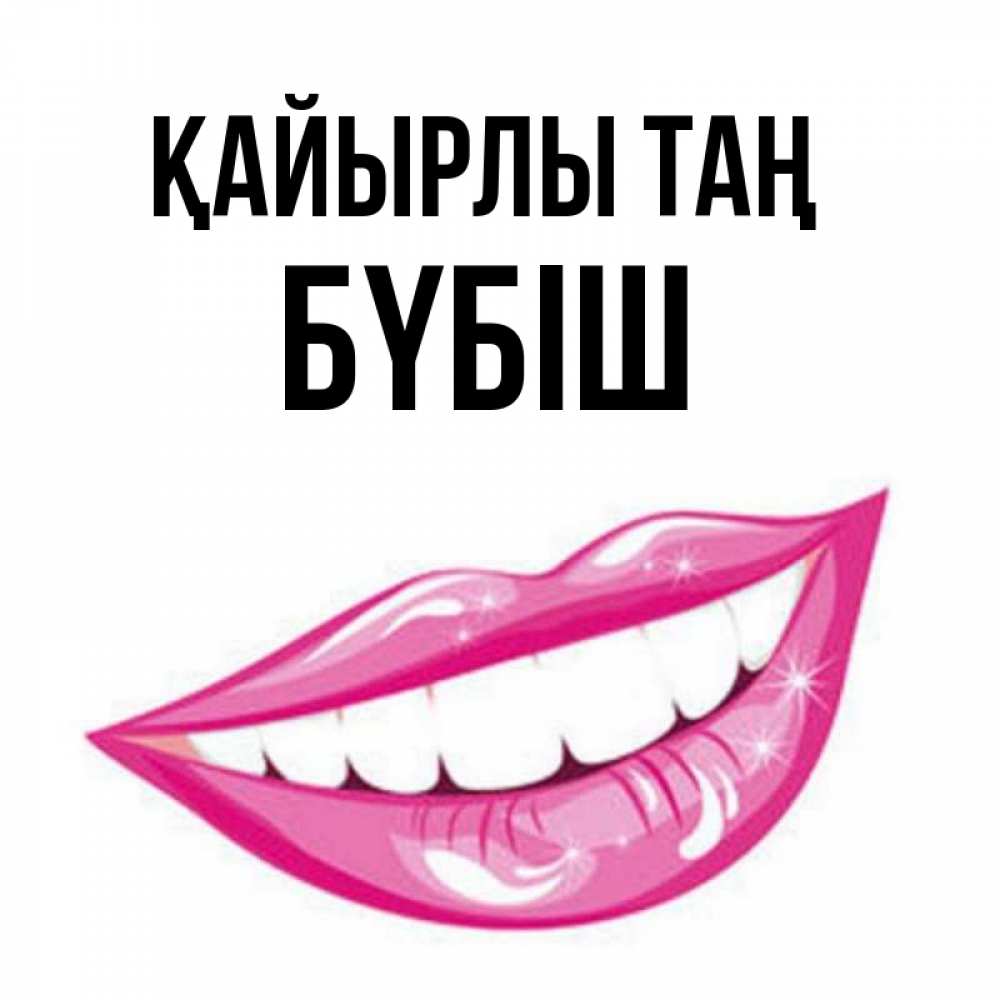 Күн сайын ашық хат с именем, БҮБІШ Қайырлы таң розовые губы и белые зубы Онлайн тегін жүктеп алу тілектері бар керемет карта 