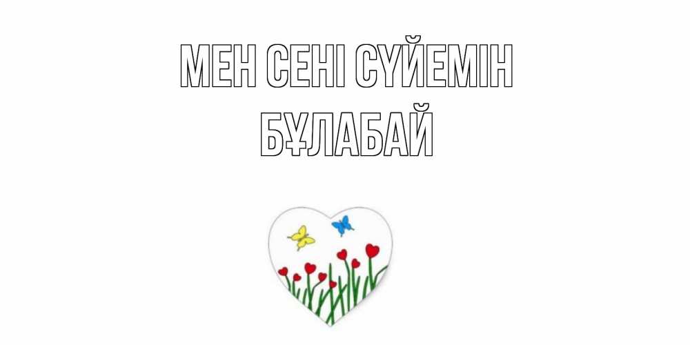 Күн сайын ашық хат с именем, Бұлабай Мен сені сүйемін сердечки, бабочки Онлайн тегін жүктеп алу тілектері бар керемет карта 