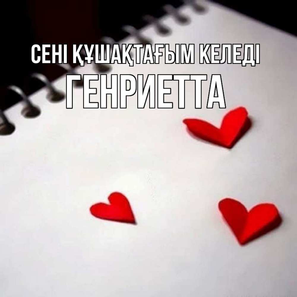 Күн сайын ашық хат с именем, Генриетта сені құшақтағым келеді скрапбукинг Онлайн тегін жүктеп алу тілектері бар керемет карта 