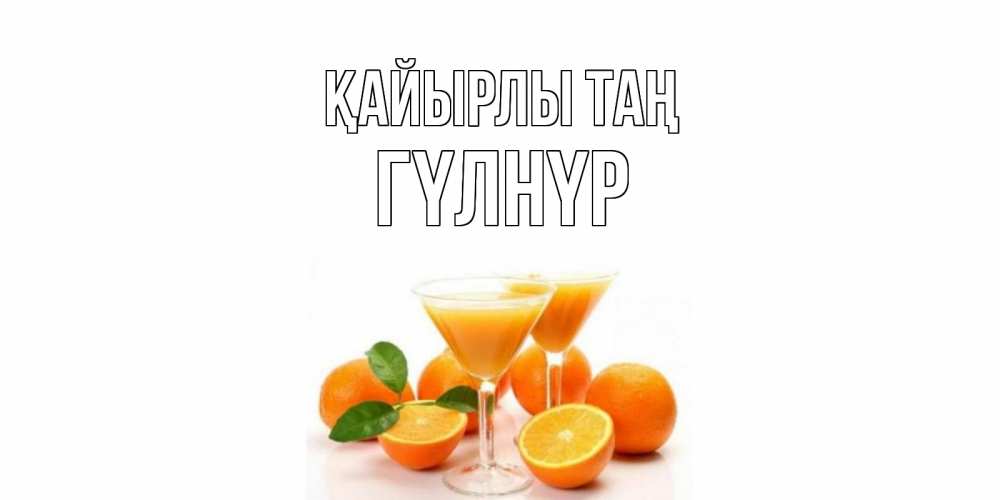Күн сайын ашық хат с именем, ГҮЛНҮР Қайырлы таң апельсин Онлайн тегін жүктеп алу тілектері бар керемет карта 