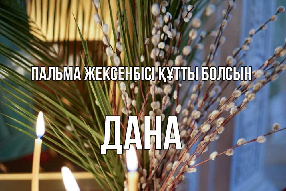 Күн сайын ашық хат с именем, ДАНА Пальма жексенбісі құтты болсын верба Онлайн тегін жүктеп алу тілектері бар керемет карта 