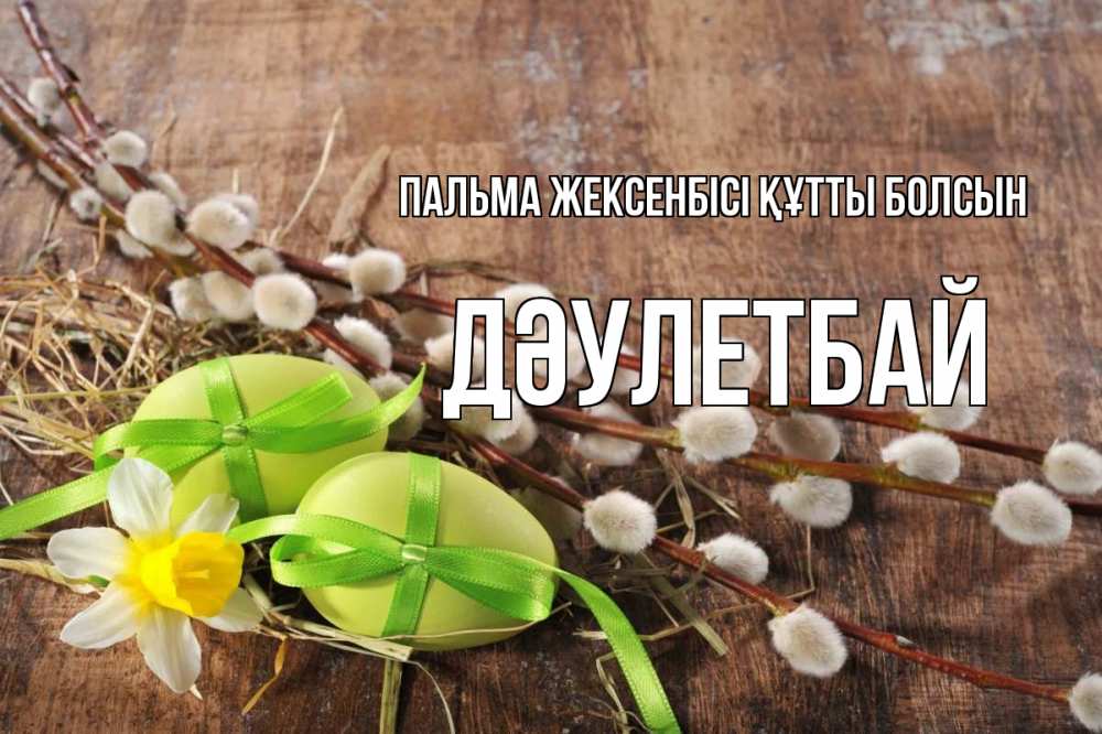 Күн сайын ашық хат с именем, Дәулетбай Пальма жексенбісі құтты болсын верба Онлайн тегін жүктеп алу тілектері бар керемет карта 