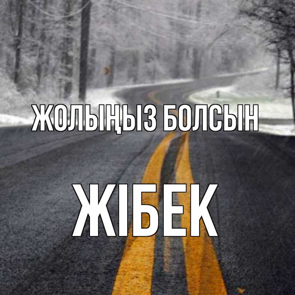 Күн сайын ашық хат с именем, ЖІБЕК Жолыңыз болсын хорошего вам путешествия Онлайн тегін жүктеп алу тілектері бар керемет карта 