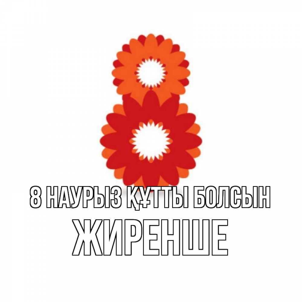 Күн сайын ашық хат с именем, Жиренше 8 наурыз құтты болсын восьмерка из лепестков Онлайн тегін жүктеп алу тілектері бар керемет карта 