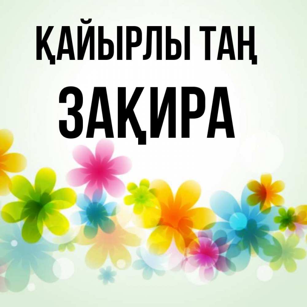 Күн сайын ашық хат с именем, ЗАҚИРА Қайырлы таң позитивные цветочки Онлайн тегін жүктеп алу тілектері бар керемет карта 