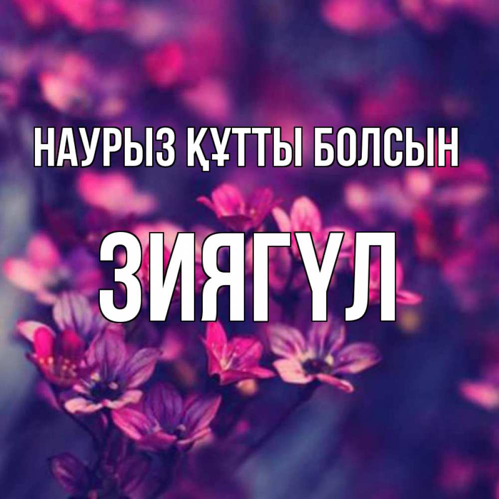 Күн сайын ашық хат с именем, ЗИЯГҮЛ Наурыз құтты болсын небольшие цветы 1 Онлайн тегін жүктеп алу тілектері бар керемет карта 