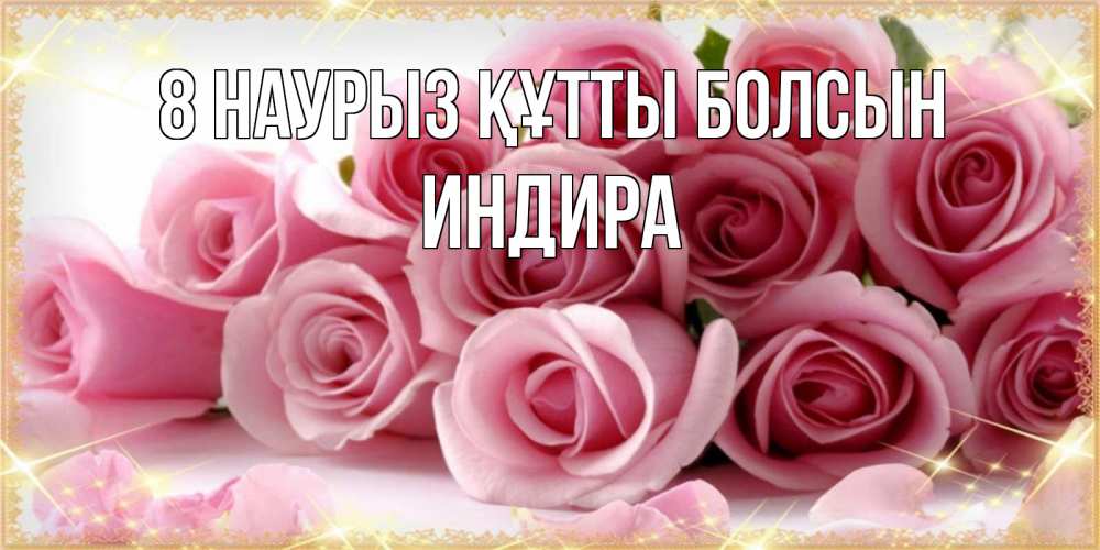 Күн сайын ашық хат с именем, ИНДИРА 8 наурыз құтты болсын поздравления женщин с 8 марта Онлайн тегін жүктеп алу тілектері бар керемет карта 