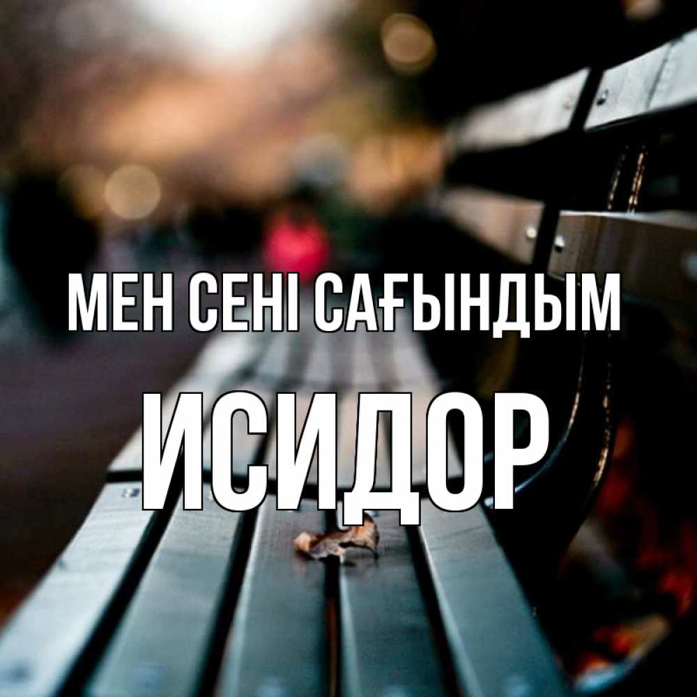 Күн сайын ашық хат с именем, Исидор Мен сені сағындым приходи скорее Онлайн тегін жүктеп алу тілектері бар керемет карта 