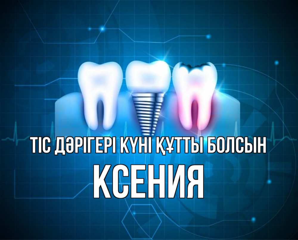 Күн сайын ашық хат с именем, Ксения Тіс дәрігері күні құтты болсын с днем стоматолога Онлайн тегін жүктеп алу тілектері бар керемет карта 
