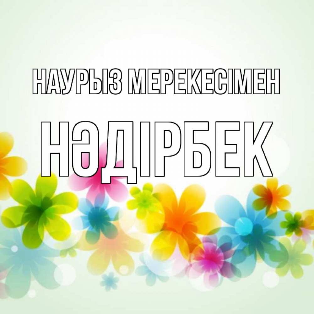 Күн сайын ашық хат с именем, НӘДІРБЕК Наурыз мерекесімен цветы Онлайн тегін жүктеп алу тілектері бар керемет карта 