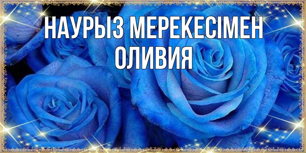 Күн сайын ашық хат с именем, Оливия Наурыз мерекесімен как поздравить женщину на праздник весны наурыз. Конечно же нужно подарить ей открытку с нашего сайта Онлайн тегін жүктеп алу тілектері бар керемет карта 