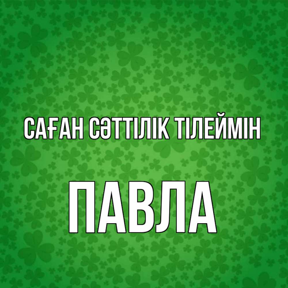 Күн сайын ашық хат с именем, Павла Саған сәттілік тілеймін много листочков на удачу Онлайн тегін жүктеп алу тілектері бар керемет карта 