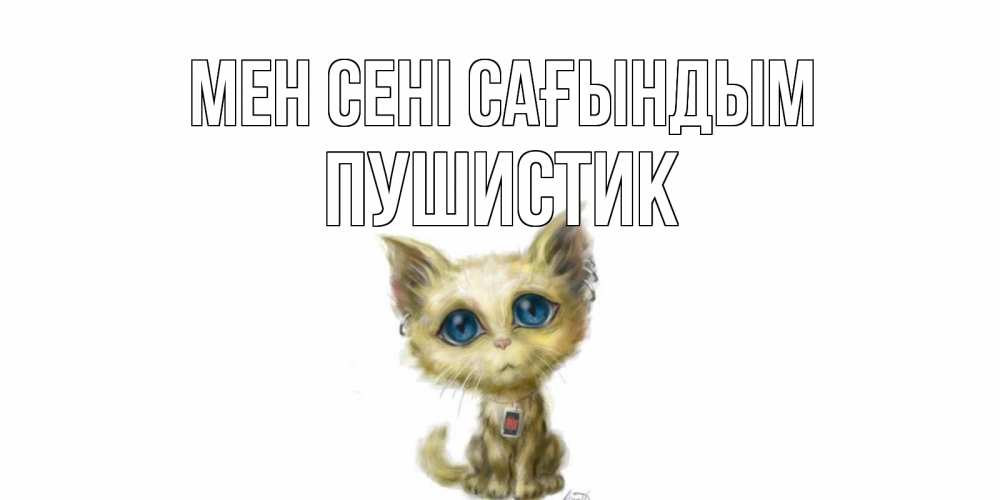 Күн сайын ашық хат с именем, Пушистик Мен сені сағындым я по тебе скучаю открытки для любимых с именем Онлайн тегін жүктеп алу тілектері бар керемет карта 