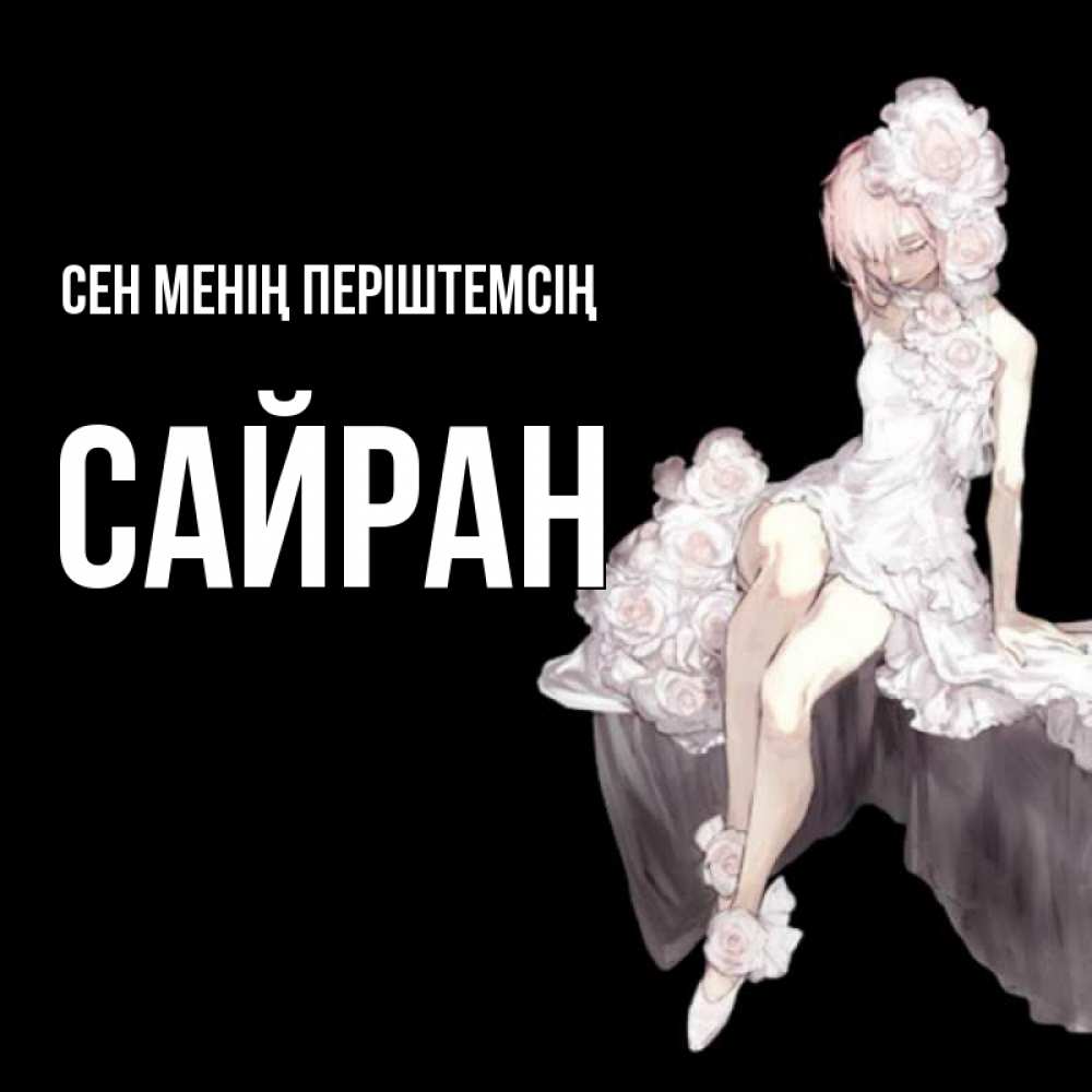 Күн сайын ашық хат с именем, САЙРАН Сен менің періштемсің девушка в стиле аниме как ангел Онлайн тегін жүктеп алу тілектері бар керемет карта 