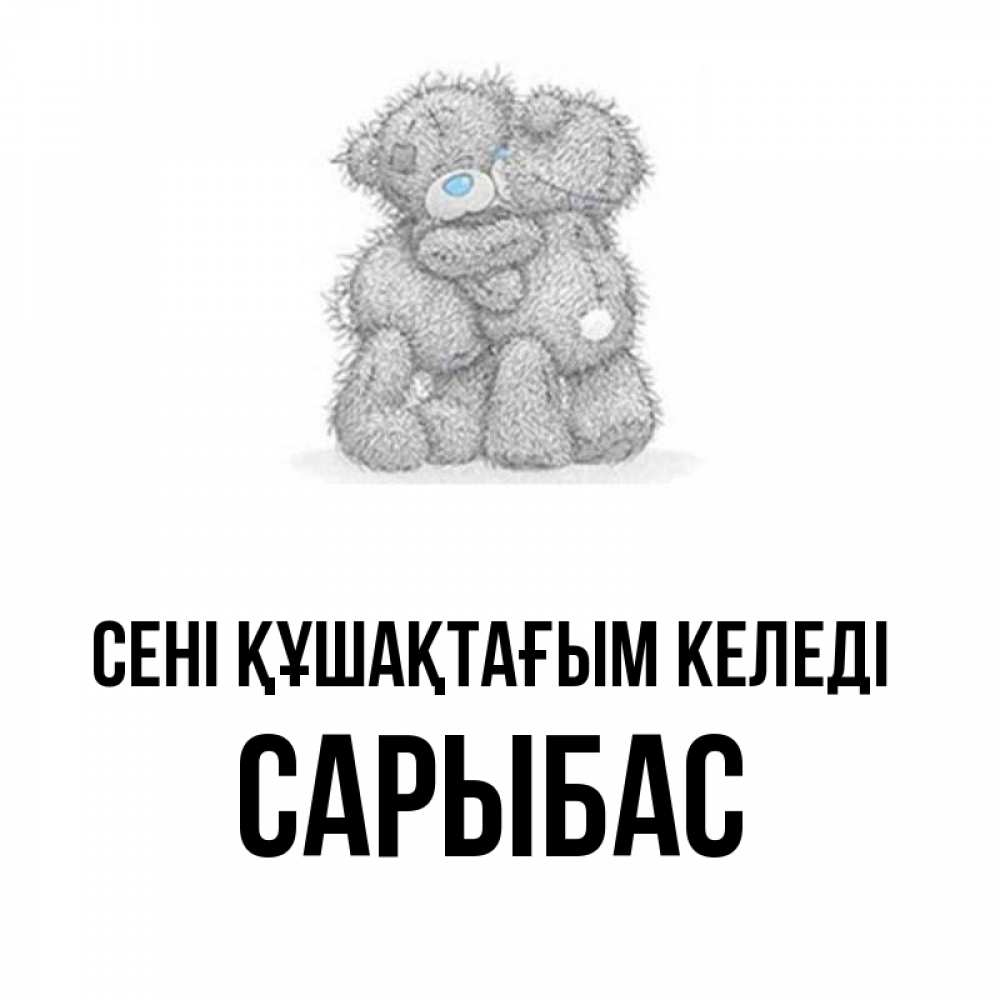 Күн сайын ашық хат с именем, САРЫБАС сені құшақтағым келеді два теддика Онлайн тегін жүктеп алу тілектері бар керемет карта 