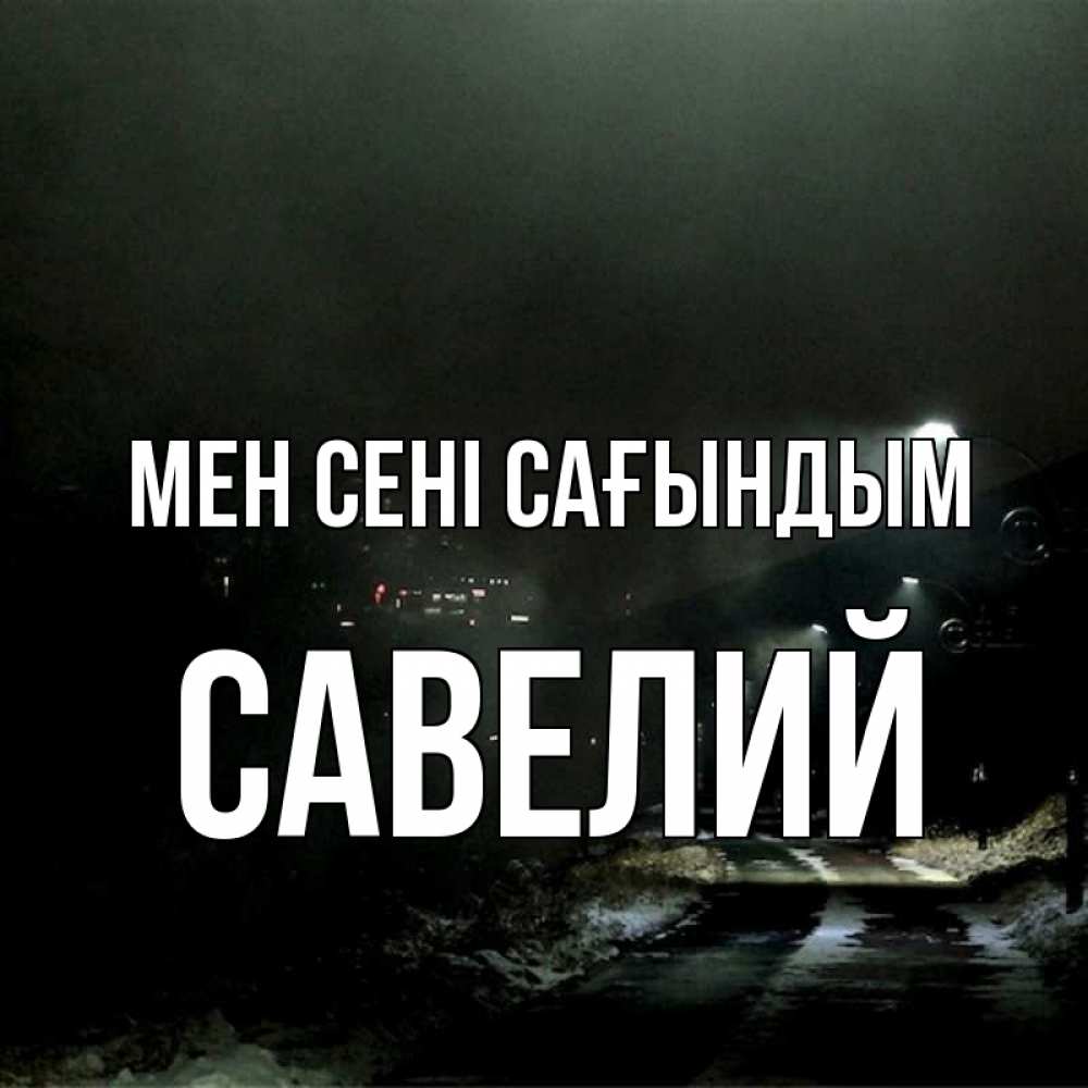 Күн сайын ашық хат с именем, Савелий Мен сені сағындым окраина города Онлайн тегін жүктеп алу тілектері бар керемет карта 