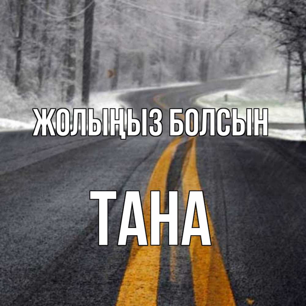 Күн сайын ашық хат с именем, ТАНА Жолыңыз болсын хорошего вам путешествия Онлайн тегін жүктеп алу тілектері бар керемет карта 