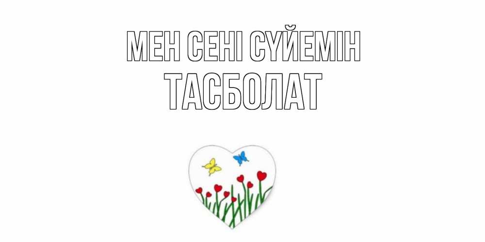 Күн сайын ашық хат с именем, ТАСБОЛАТ Мен сені сүйемін сердечки, бабочки Онлайн тегін жүктеп алу тілектері бар керемет карта 