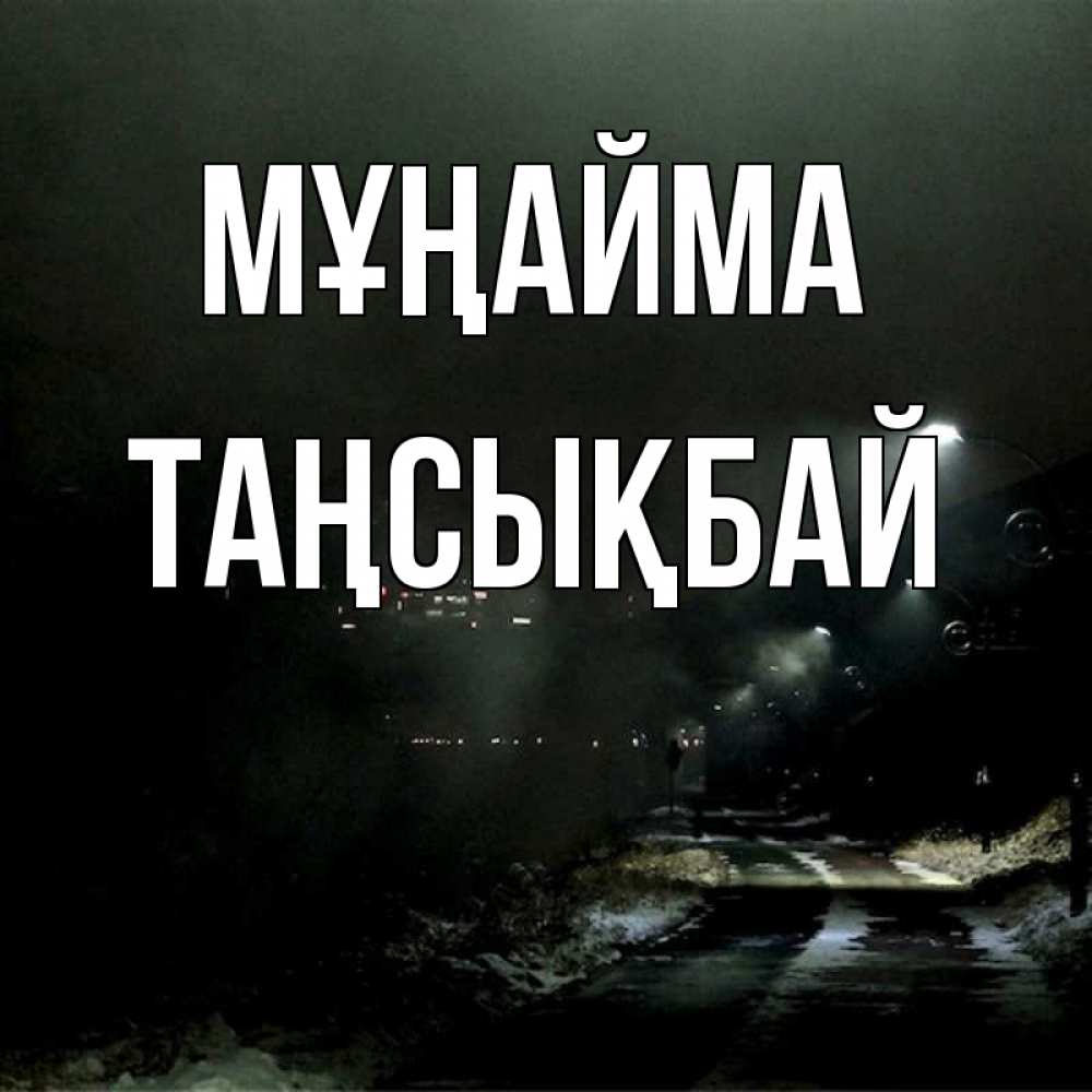 Күн сайын ашық хат с именем, ТАҢСЫҚБАЙ Мұңайма фонари Онлайн тегін жүктеп алу тілектері бар керемет карта 
