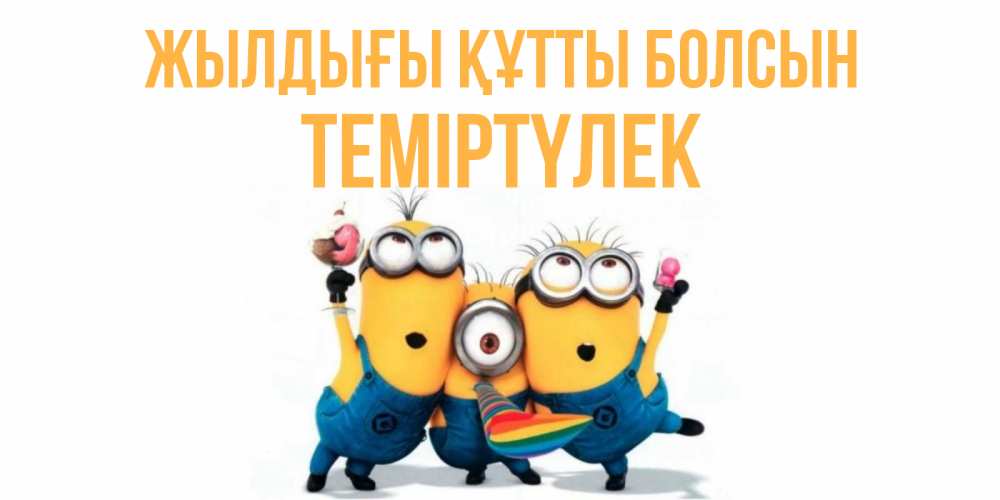 Күн сайын ашық хат с именем, ТЕМІРТҮЛЕК Жылдығы құтты болсын миньоны Онлайн тегін жүктеп алу тілектері бар керемет карта 