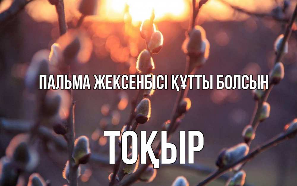 Күн сайын ашық хат с именем, ТОҚЫР Пальма жексенбісі құтты болсын верба Онлайн тегін жүктеп алу тілектері бар керемет карта 