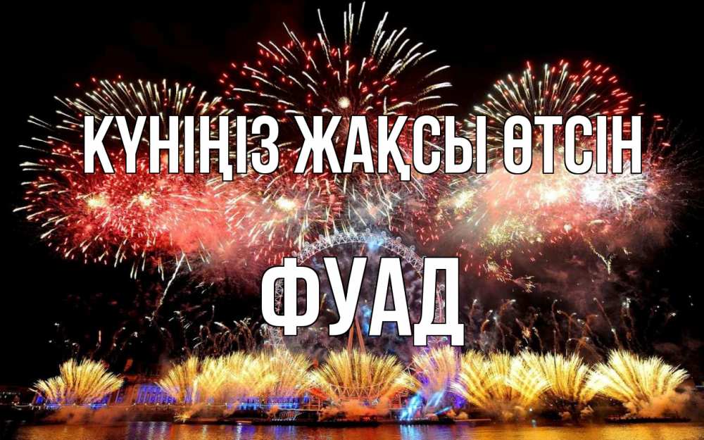 Күн сайын ашық хат с именем, Фуад Күніңіз жақсы өтсін Фейрверг 2 Онлайн тегін жүктеп алу тілектері бар керемет карта 