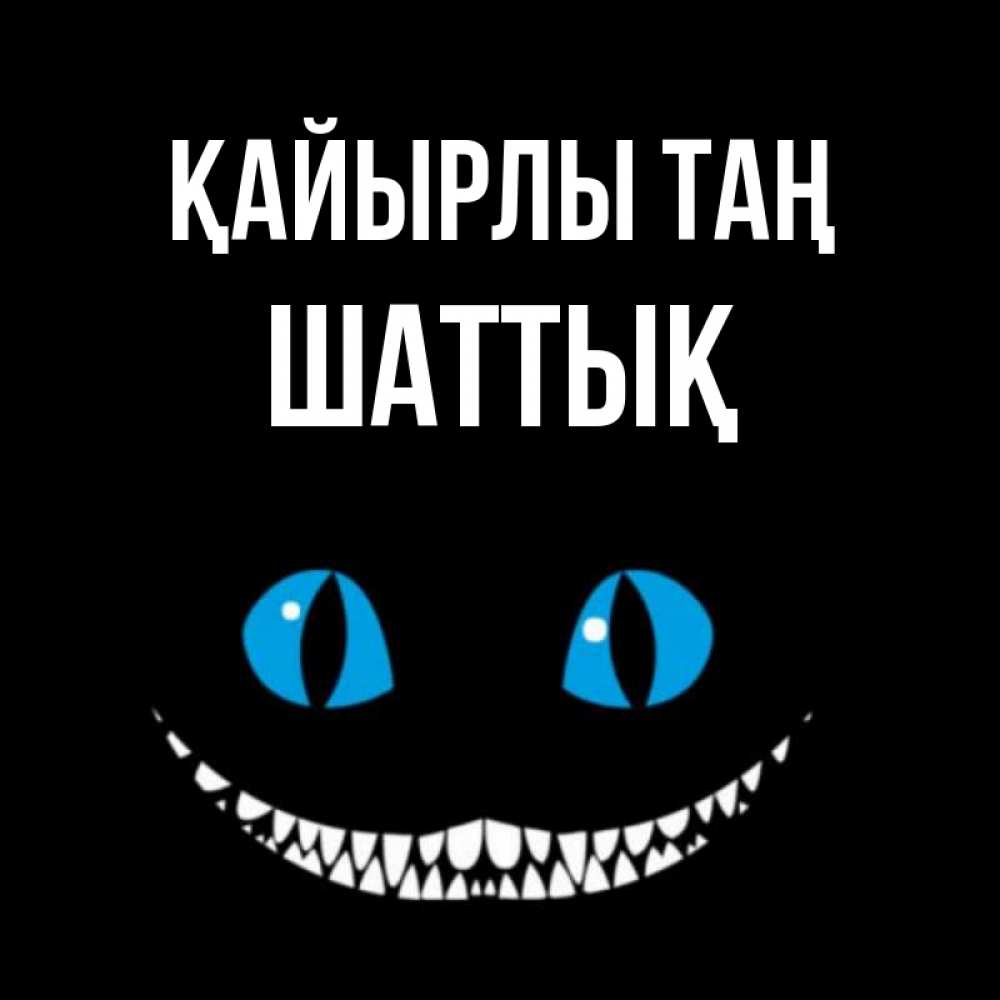 Күн сайын ашық хат с именем, ШАТТЫҚ Қайырлы таң голубые глаза и зубки Онлайн тегін жүктеп алу тілектері бар керемет карта 