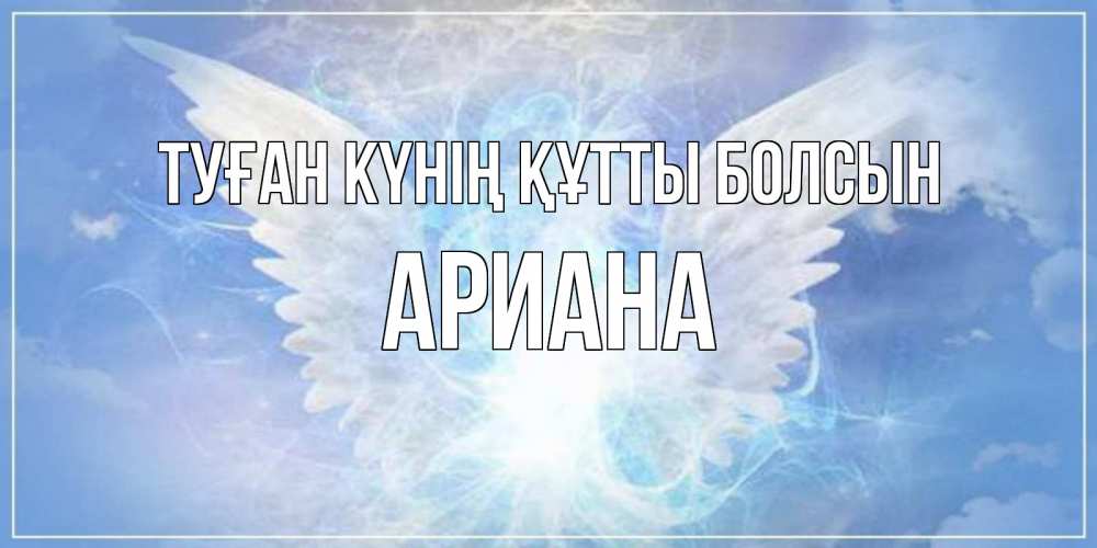Күн сайын ашық хат с именем, Ариана Туған күнің құтты болсын Белый ангел на небе 1 Онлайн тегін жүктеп алу тілектері бар керемет карта 